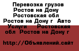 Перевозка грузов Ростов-на-Дону - Ростовская обл., Ростов-на-Дону г. Авто » Услуги   . Ростовская обл.,Ростов-на-Дону г.